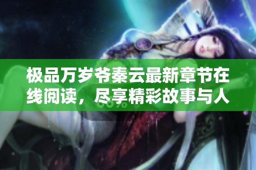 极品万岁爷秦云最新章节在线阅读，尽享精彩故事与人物互动