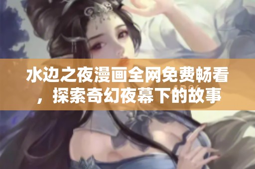 水边之夜漫画全网免费畅看，探索奇幻夜幕下的故事