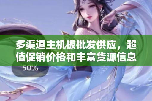 多渠道主机板批发供应，超值促销价格和丰富货源信息
