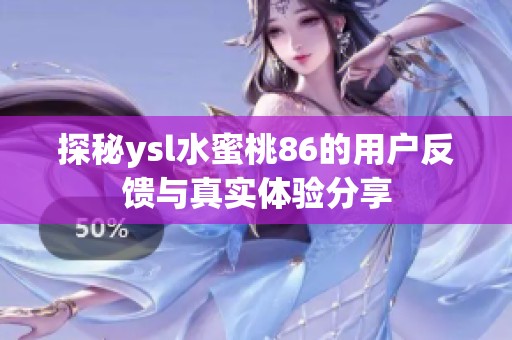 探秘ysl水蜜桃86的用户反馈与真实体验分享