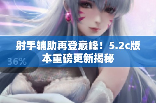 射手辅助再登巅峰！5.2c版本重磅更新揭秘