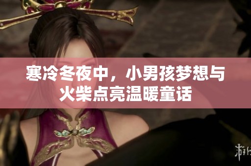 寒冷冬夜中，小男孩梦想与火柴点亮温暖童话