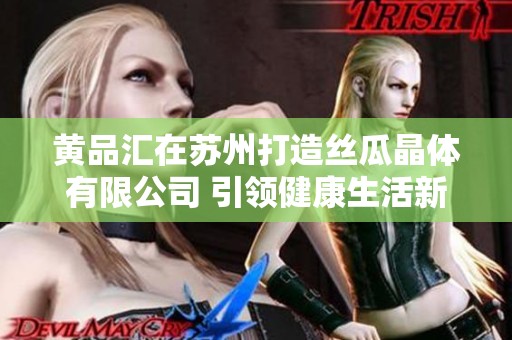 黄品汇在苏州打造丝瓜晶体有限公司 引领健康生活新风尚