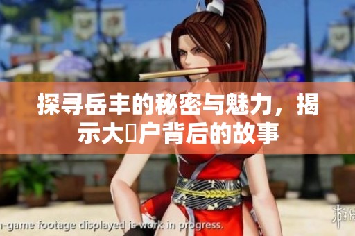 探寻岳丰的秘密与魅力，揭示大隂户背后的故事
