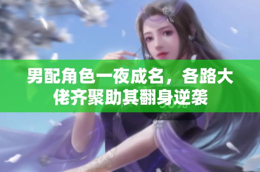 男配角色一夜成名，各路大佬齐聚助其翻身逆袭