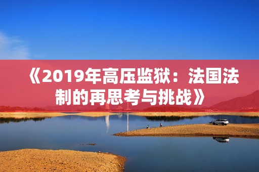 《2019年高压监狱：法国法制的再思考与挑战》