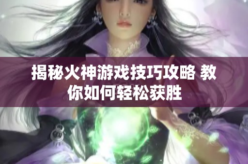 揭秘火神游戏技巧攻略 教你如何轻松获胜