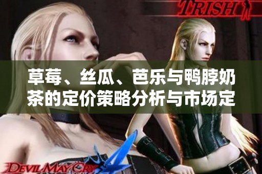 草莓、丝瓜、芭乐与鸭脖奶茶的定价策略分析与市场定位探讨