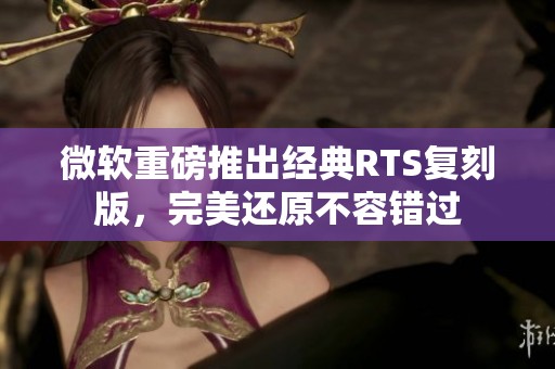 微软重磅推出经典RTS复刻版，完美还原不容错过