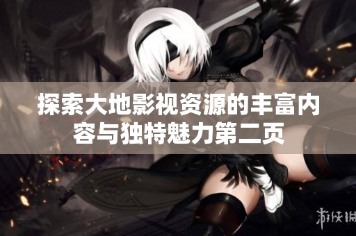 探索大地影视资源的丰富内容与独特魅力第二页