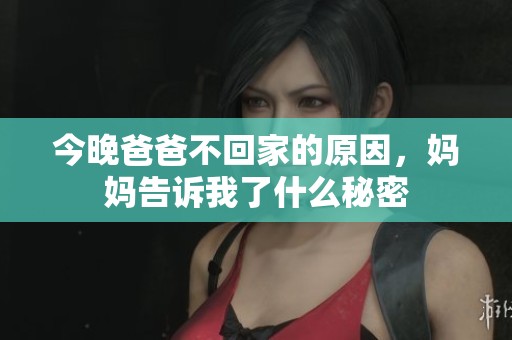 今晚爸爸不回家的原因，妈妈告诉我了什么秘密