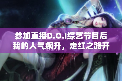 参加直播D.O.I综艺节目后我的人气飙升，走红之路开启了