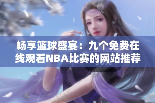 畅享篮球盛宴：九个免费在线观看NBA比赛的网站推荐