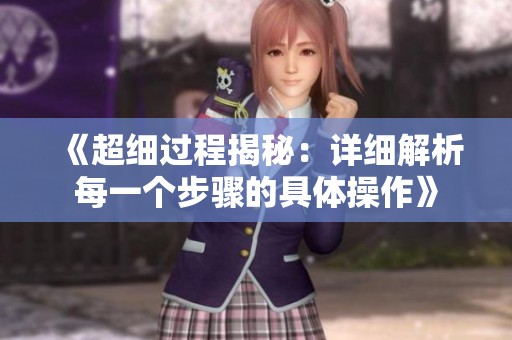 《超细过程揭秘：详细解析每一个步骤的具体操作》