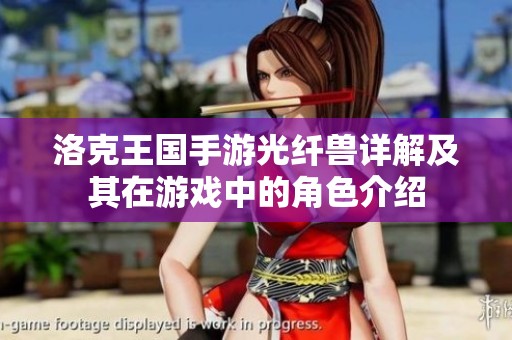 洛克王国手游光纤兽详解及其在游戏中的角色介绍
