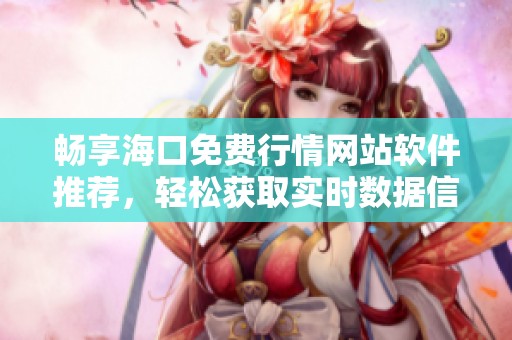 畅享海口免费行情网站软件推荐，轻松获取实时数据信息