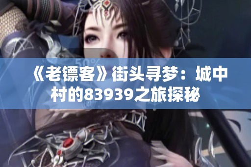 《老镖客》街头寻梦：城中村的83939之旅探秘
