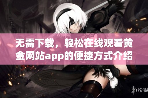 无需下载，轻松在线观看黄金网站app的便捷方式介绍