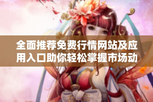 全面推荐免费行情网站及应用入口助你轻松掌握市场动态
