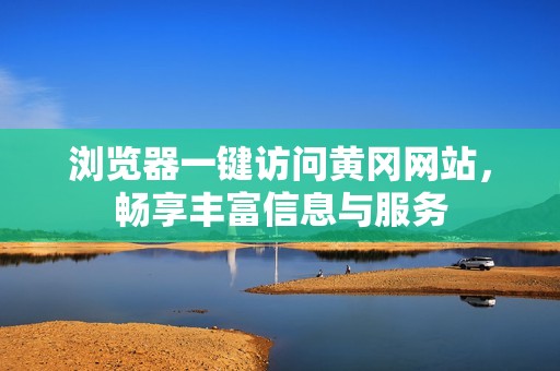 浏览器一键访问黄冈网站，畅享丰富信息与服务