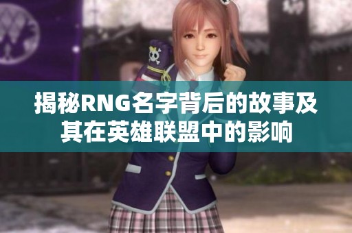 揭秘RNG名字背后的故事及其在英雄联盟中的影响