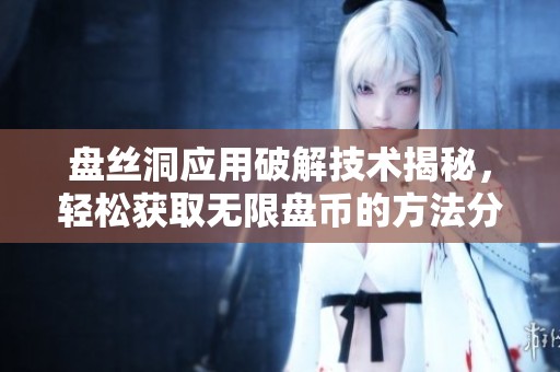 盘丝洞应用破解技术揭秘，轻松获取无限盘币的方法分享