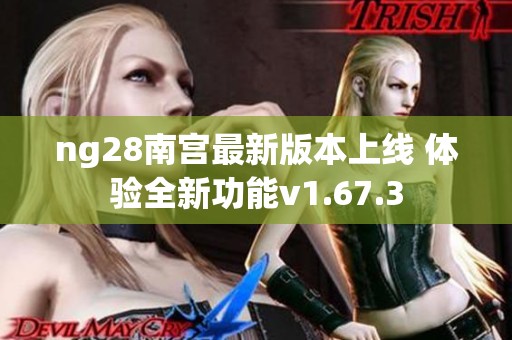 ng28南宫最新版本上线 体验全新功能v1.67.3