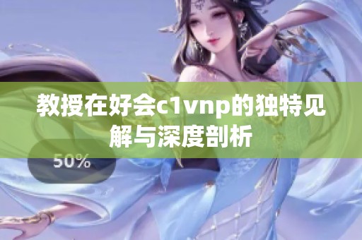 教授在好会c1vnp的独特见解与深度剖析