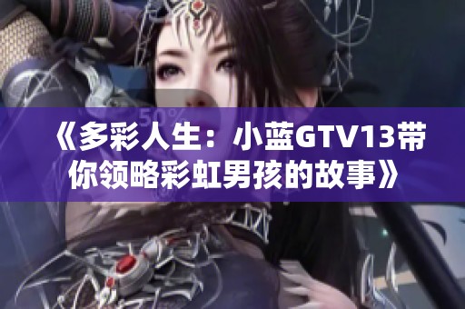 《多彩人生：小蓝GTV13带你领略彩虹男孩的故事》