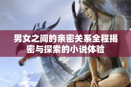男女之间的亲密关系全程揭密与探索的小说体验