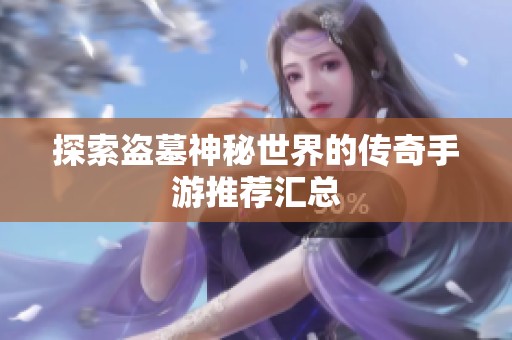 探索盗墓神秘世界的传奇手游推荐汇总