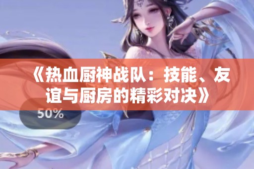 《热血厨神战队：技能、友谊与厨房的精彩对决》