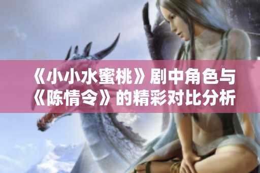 《小小水蜜桃》剧中角色与《陈情令》的精彩对比分析