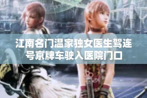江南名门温家独女医生驾连号京牌车驶入医院门口