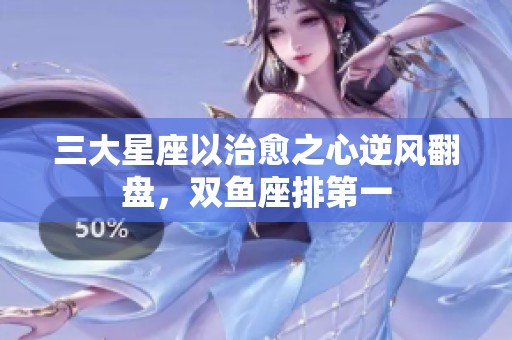 三大星座以治愈之心逆风翻盘，双鱼座排第一