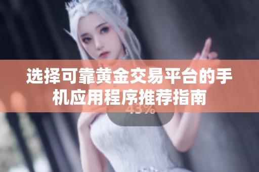 选择可靠黄金交易平台的手机应用程序推荐指南