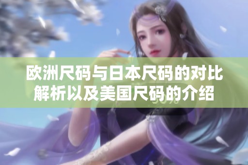 欧洲尺码与日本尺码的对比解析以及美国尺码的介绍
