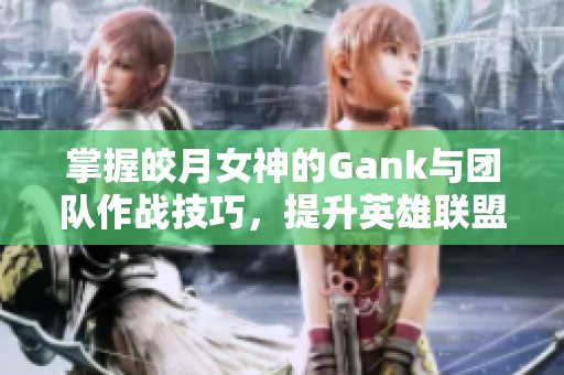 掌握皎月女神的Gank与团队作战技巧，提升英雄联盟手游胜率