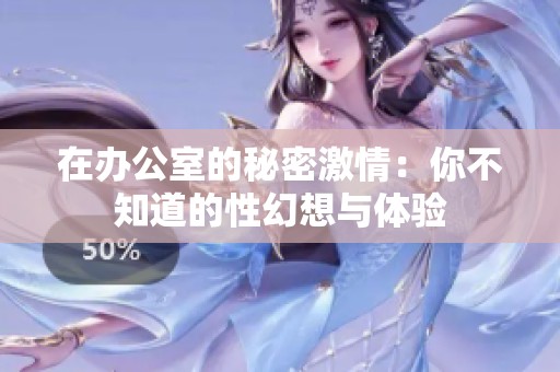 在办公室的秘密激情：你不知道的性幻想与体验
