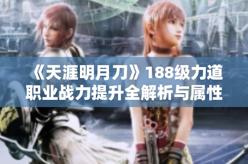 《天涯明月刀》188级力道职业战力提升全解析与属性重写细解
