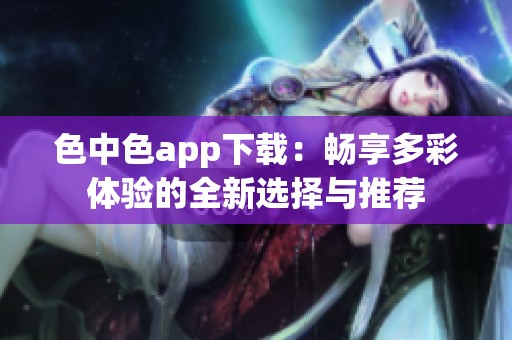 色中色app下载：畅享多彩体验的全新选择与推荐