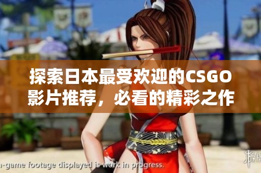 探索日本最受欢迎的CSGO影片推荐，必看的精彩之作