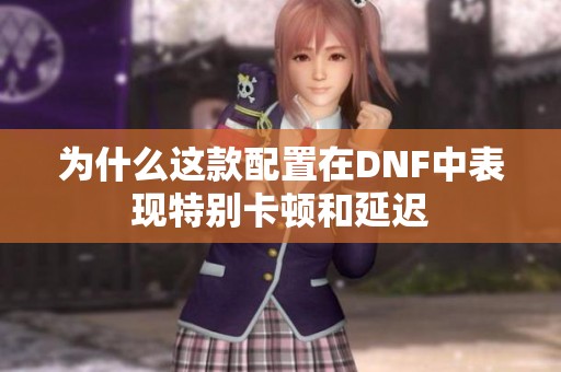 为什么这款配置在DNF中表现特别卡顿和延迟