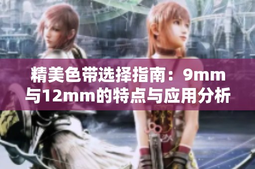 精美色带选择指南：9mm与12mm的特点与应用分析