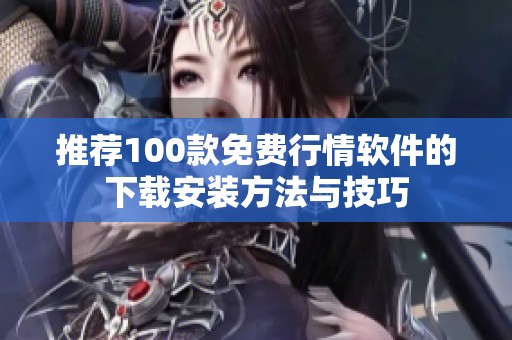 推荐100款免费行情软件的下载安装方法与技巧
