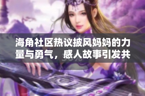 海角社区热议披风妈妈的力量与勇气，感人故事引发共鸣