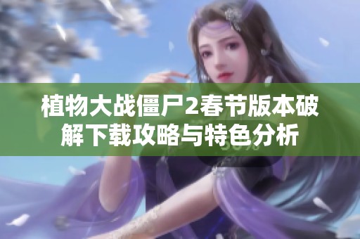 植物大战僵尸2春节版本破解下载攻略与特色分析