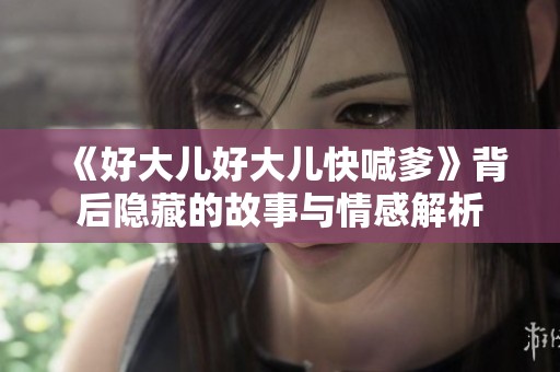 《好大儿好大儿快喊爹》背后隐藏的故事与情感解析