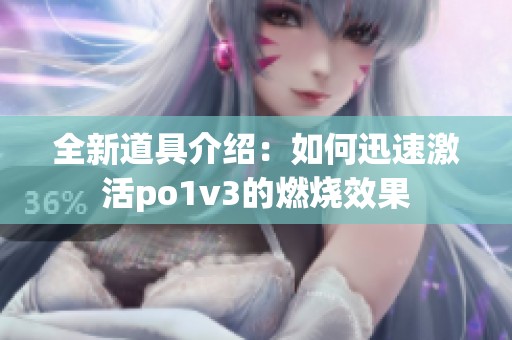全新道具介绍：如何迅速激活po1v3的燃烧效果