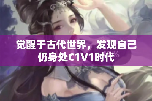 觉醒于古代世界，发现自己仍身处C1V1时代